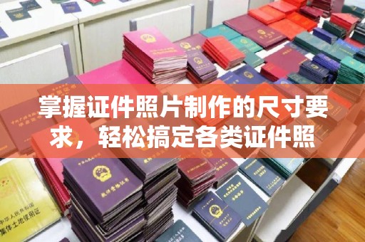 隆昌掌握证件照片制作的尺寸要求，轻松搞定各类证件照